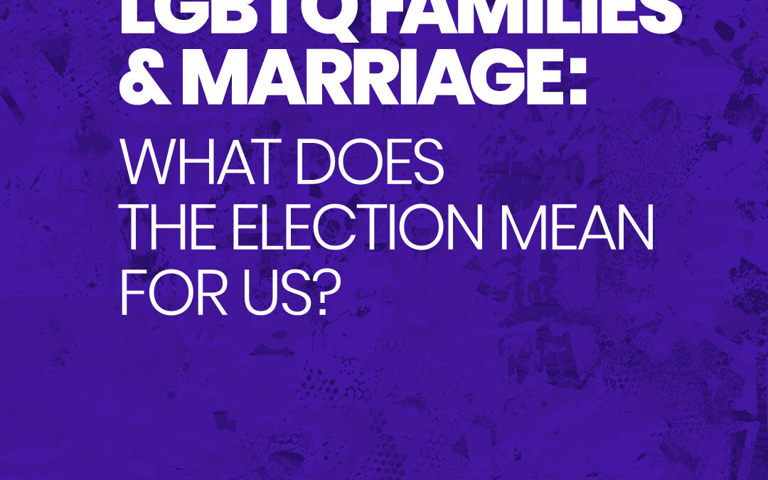 LGBTQ Families and Marriage: What Does the Election Mean for Us?