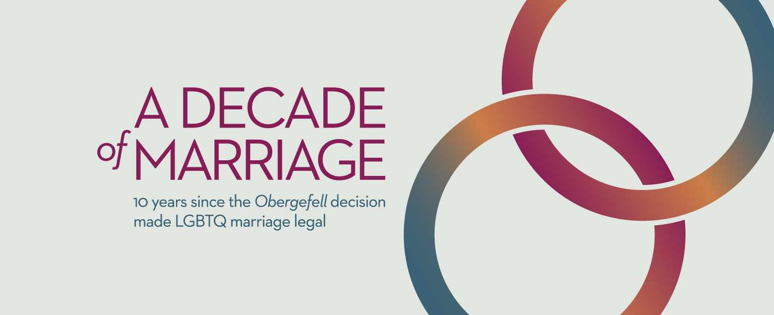A Decade of Marriage: 10 Years since the Obergefell Decision made LGBTQ marriage legal