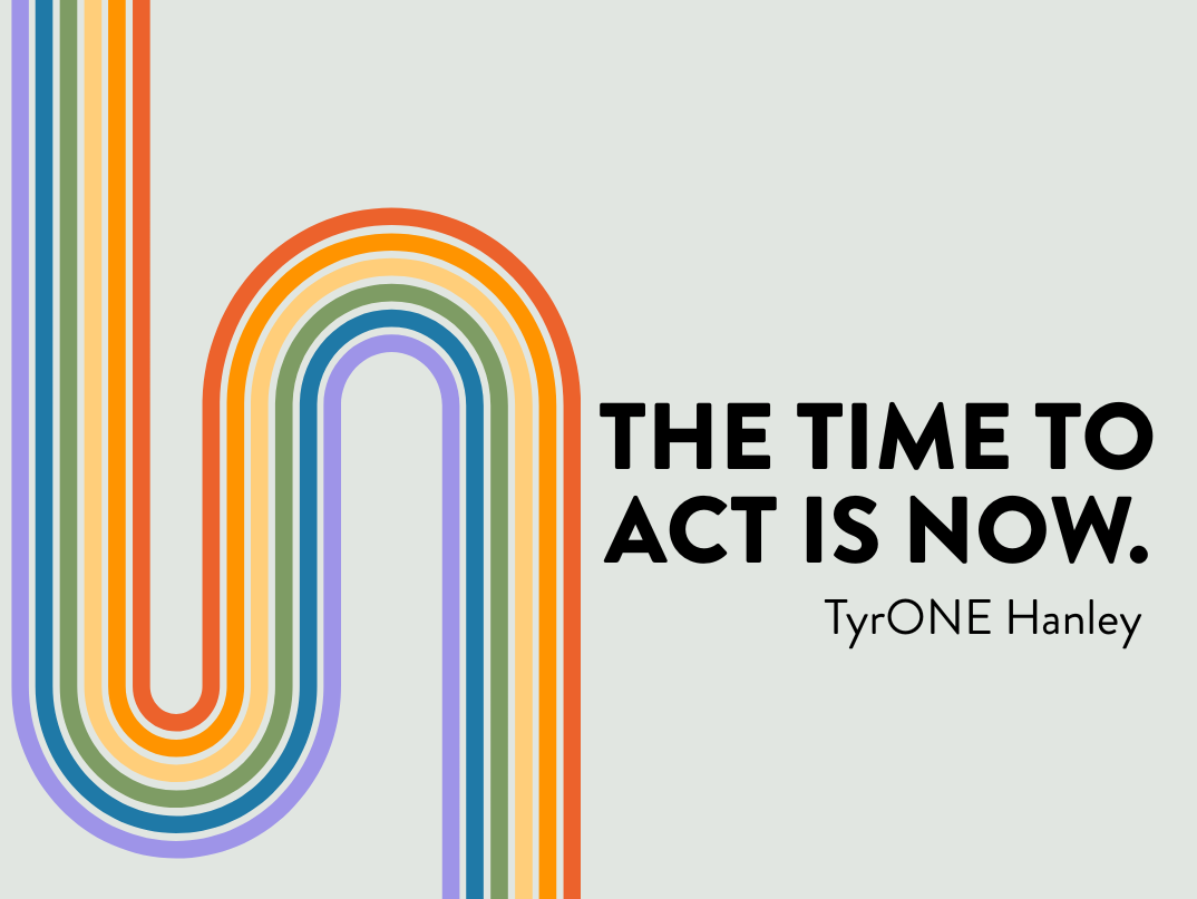 The Time to Act is Now. - TyrONE Hanley